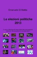 Le elezioni politiche 2013 di Emanuele Di Mattia edito da ilmiolibro self publishing