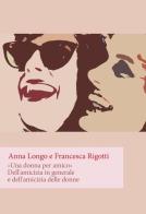 «Una donna per amico». Dell'amicizia in generale e dell'amicizia delle donne di Anna Longo, Francesca Rigotti edito da Orthotes