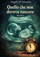 Quello che non doveva nascere di Angelo D'Antonio edito da StreetLib