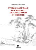Storia naturale del viaggio di Marco Polo in Oriente di Francesco Mezzalira edito da Tg Book