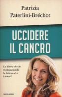 Uccidere il cancro di Patrizia Paterlini-Bréchot edito da Mondadori