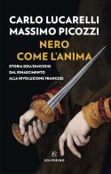 Nero come l'anima. Storia dell'omicidio dal Rinascimento alla Rivoluzione francese di Carlo Lucarelli, Massimo Picozzi edito da Solferino