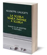 La scuola senza andare a scuola. Diario di un maestro a distanza di Giuseppe Caliceti edito da Manni