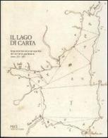 Il lago di carta. Rappresentazione cartografica del territorio gardesano (XIV-XIX) edito da Museo di Riva del Garda