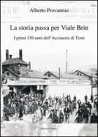 La storia passa per Viale Brin. I primi 130 anni dell'Acciaieria di Terni di Alberto Provantini edito da Edizioni Thyrus