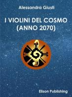 I violini del cosmo (Anno 2070) di Alessandra Giusti edito da Elison Publishing