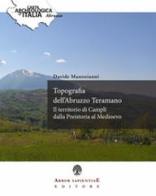 Topografia dell'Abruzzo Teramano. Il territorio di Campli dalla Preistoria al Medioevo di Davide Mastroianni edito da Arbor Sapientiae Editore