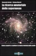 La ricerca amatoriale delle supernovae. Come scoprire e studiare la morte violenta delle stelle di Giancarlo Cortini, Stefano Moretti edito da Gruppo B