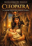 Cleopatra. La madre della non vergine Maria di Alessandro De Angelis edito da Youcanprint