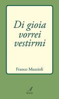 Di gioia vorrei vestirmi di Franco Muzzioli edito da Edizioni Artestampa