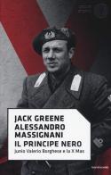 Il principe nero. Junio Valerio Borghese e la X Mas di Jack Greene, Alessandro Massignani edito da Mondadori