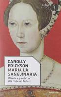 Maria la sanguinaria. Miserie e grandezze alla corte dei Tudor di Carolly Erickson edito da Mondadori