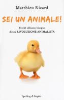 Sei un animale! Perché abbiamo bisogno di una rivoluzione animalista di Matthieu Ricard edito da Sperling & Kupfer