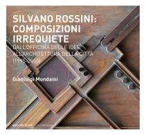 Silvano Rossini: composizioni irrequiete. Dall'officina delle idee all'architettura della città (1995-2015). Ediz. illustrata di Gianluigi Mondaini edito da Quodlibet