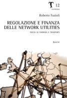 Regolazione e finanza delle network utilities. Focus su energia e trasporti di Roberto Fazioli edito da Aracne