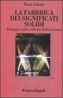 La fabbrica dei significati solidi. Indagine sulla cultura della scienza di Paolo Volonté edito da Franco Angeli