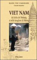 Viet Nam. Dal delta del Mekong ai mille faraglioni di Halong di Claudio Bussolino edito da Polaris