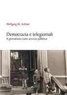 Democrazia e telegiornali. Il giornalismo come servizio pubblico di Wolfgang M. Achtner edito da Morlacchi