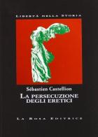 La persecuzione degli eretici di Sébastien Castellion edito da La Rosa Editrice