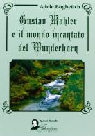 Gustav Mahler e il mondo incantato del Wunderhorn di Adele Boghetich edito da Florestano