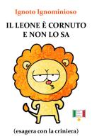 Il leone è cornuto e non lo sa (esagera con la criniera) di Ignoto Ignominioso edito da Nuova Narrativa Italiana