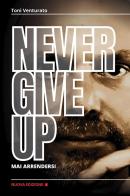 Never give up. Mai arrendersi di Toni Venturato edito da Youcanprint