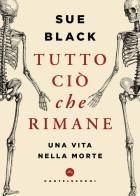 Tutto ciò che rimane. Una vita nella morte di Sue Black edito da Castelvecchi