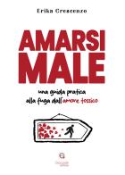 Amarsi male. Una guida pratica alla fuga dall'amore tossico di Erika Crescenzo edito da Giacovelli Editore