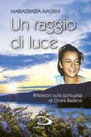 Un raggio di luce. Riflessioni sulla spiritualità di Chiara Badano di Mariagrazia Magrini edito da San Paolo Edizioni