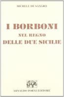I Borboni nel Regno delle Due Sicilie (rist. anast. 1884) di Michele De Sangro edito da Forni