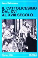 Il cattolicesimo dal XVI al XVIII secolo di Jean Delumeau edito da Ugo Mursia Editore