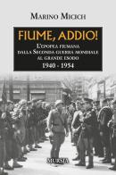 Fiume, addio! L'epopea fiumana dalla Seconda guerra mondiale al grande esodo. 1940-1954 di Marino Micich edito da Mursia