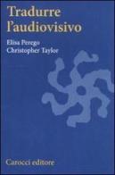 Tradurre l'audiovisivo di Elisa Perego, Christopher Taylor edito da Carocci