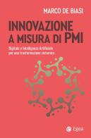 Innovazione a misura di PMI. Digitale e intelligenza artificiale per una trasformazione sistemica di Marco De Biasi edito da EGEA