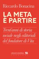 La meta è partire. Trent'anni di storia sociale negli editoriali del fondatore di Vita di Riccardo Bonacina edito da Edizioni La Meridiana
