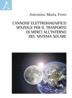 Cannone elettromagnifico spaziale per il trasporto di merci all'interno del sistema solare di Antonino Maria Ferro edito da Aracne