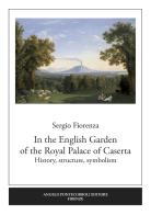 In the English garden of the Royal Palace of Caserta. History, structure, symbolism di Sergio Fiorenza edito da Pontecorboli Editore