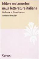 Mito e metamorfosi nella letteratura italiana. Da Dante al Rinascimento di Bodo Guthmüller edito da Carocci