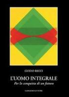 L' uomo integrale. Per la conquista di un futuro di Guido Ricci edito da Gangemi Editore