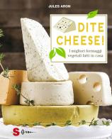 Dite cheese! I migliori formaggi vegetali fatti in casa di Jules Aron edito da Sonda