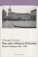 Due anni a palazzo d'Accursio-Discorsi a Bologna 1956-1958 di Giuseppe Dossetti edito da Aliberti