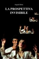 La prospettiva invisibile di Angela Botta edito da ilmiolibro self publishing