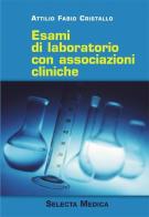 Esami di laboratorio con associazioni cliniche di Attilio F. Cristallo edito da Selecta Medica