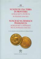 Nunzio in una terra di frontiera. Achille Ratti, poi Pio XI in Polonia (1918-1921) edito da Libreria Editrice Vaticana