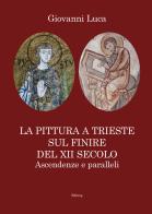 La pittura a Trieste sul finire del XII secolo. Ascendenze e paralleli di Giovanni Luca edito da Editreg