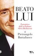 Beato lui. Panegirico dell'arcitaliano Silvio Berlusconi di Pietrangelo Buttafuoco edito da TEA