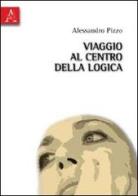 Viaggio al centro della logica di Alessandro Pizzo edito da Aracne