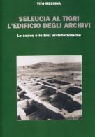 Seleucia al Tigri. L'edificio degli archivi. Lo scavo e le fasi architettoniche di Vito Messina edito da Le Lettere