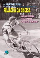 Pellaccia da discesa. Gastone Nencini, l'incompreso «Leone del Mugello» di Pietro Cipollaro edito da Geo Edizioni