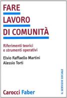 Fare lavoro di comunità. Riferimenti teorici e strumenti operativi di Elvio R. Martini, Alessio Torti edito da Carocci